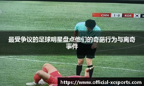 最受争议的足球明星盘点他们的奇葩行为与离奇事件